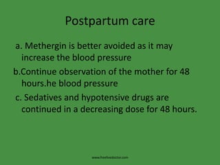 Postpartum care a. Methergin is better avoided as it may increase the blood pressureb.Continue observation of the mother for 48 hours.he blood pressure c. Sedatives and hypotensive drugs are continued in a decreasing dose for 48 hours.www.freelivedoctor.com