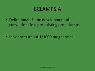 ECLAMPSIADefinition>It is the development of convulsions in a pre-existing pre-eclampsia.Incidence>About 1/1000 pregnancies.www.freelivedoctor.com