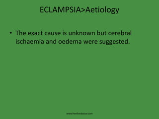 ECLAMPSIA>AetiologyThe exact cause is unknown but cerebral ischaemia and oedema were suggested.www.freelivedoctor.com
