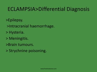 ECLAMPSIA>Differential Diagnosis>Epilepsy. >Intracranial haemorrhage.> Hysteria.> Meningitis.>Brain tumours.> Strychnine poisoning.www.freelivedoctor.com