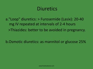  Diureticsa."Loop" diuretics: > Furosemide (Lasix): 20-40 mg IV repeated at intervals of 2-4 hours   >Thiazides: better to be avoided in pregnancy.b.Osmotic diuretics: as mannitol or glucose 25% www.freelivedoctor.com