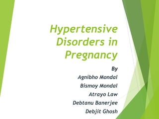 Hypertensive 
Disorders in 
Pregnancy 
By 
Agnibho Mondal 
Bismoy Mondal 
Atrayo Law 
Debtanu Banerjee 
Debjit Ghosh 
 