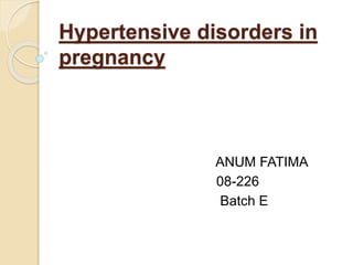 Hypertensive disorders in
pregnancy
ANUM FATIMA
08-226
Batch E
 