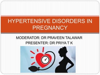 MODERATOR: DR PRAVEEN TALAWAR
PRESENTER: DR PRIYA T K
HYPERTENSIVE DISORDERS IN
PREGNANCY
 