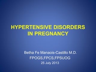 HYPERTENSIVE DISORDERS
IN PREGNANCY

Betha Fe Manaois-Castillo M.D.
FPOGS,FPCS,FPSUOG
25 July 2013

 