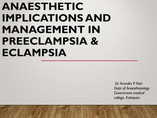 ANAESTHETIC
IMPLICATIONS AND
MANAGEMENT IN
PREECLAMPSIA &
ECLAMPSIA
Dr Arundev P Nair
Dept of Anaesthesiology
Government medical
college, Kottayam
 