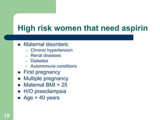 18
High risk women that need aspirin
 Maternal disorders:
– Chronic hypertension
– Renal diseases
– Diabetes
– Autoimmune...