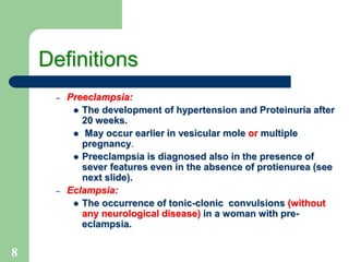 8
Definitions
– Preeclampsia:
 The development of hypertension and Proteinuria after
20 weeks.
 May occur earlier in ves...