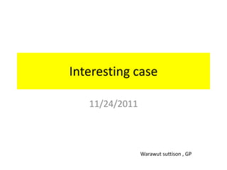 Interesting case

   11/24/2011



                Warawut suttison , GP
 