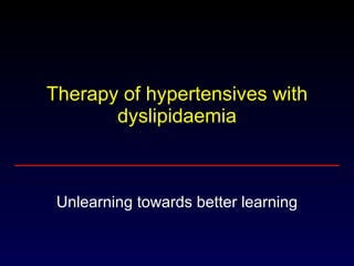 Therapy of hypertensives with dyslipidaemia Unlearning towards better learning 