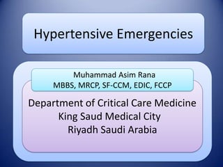 Hypertensive Emergencies
Muhammad Asim Rana
MBBS, MRCP, SF-CCM, EDIC, FCCP

Department of Critical Care Medicine
King Saud Medical City
Riyadh Saudi Arabia

 