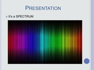 PRESENTATION
 It’s a SPECTRUM
 