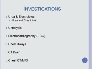 INVESTIGATIONS
 Urea & Electrolytes
 Urea and Creatinine
 Urinalysis
 Electrocardiography (ECG)
 Chest X-rays
 CT Brain
 Chest CT/MRI
 