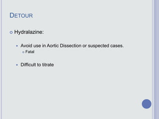 DETOUR
 Hydralazine:
 Avoid use in Aortic Dissection or suspected cases.
 Fatal
 Difficult to titrate
 