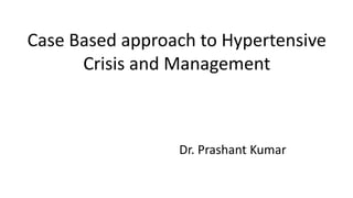 Case Based approach to Hypertensive
Crisis and Management
Dr. Prashant Kumar
 