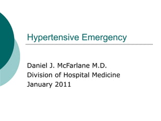 Hypertensive Emergency


Daniel J. McFarlane M.D.
Division of Hospital Medicine
January 2011
 