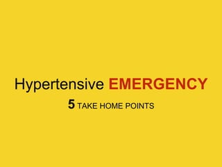 Hypertensive EMERGENCY
5 TAKE HOME POINTS
 