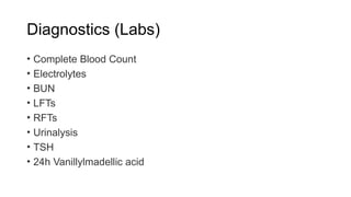 Diagnostics (Labs)
• Complete Blood Count
• Electrolytes
• BUN
• LFTs
• RFTs
• Urinalysis
• TSH
• 24h Vanillylmadellic acid
 