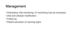Management
• Ambulatory vital monitoring. IV monitoring may be neccesary
• Diet and Lifestyle modification
• Follow-up
• Patient education on warning signs
 