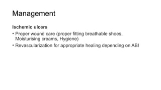Management
Ischemic ulcers
• Proper wound care (proper fitting breathable shoes,
Moisturising creams, Hygiene)
• Revascularization for appropriate healing depending on ABI
 