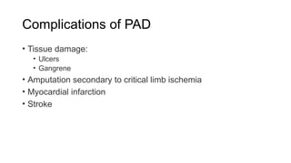 Complications of PAD
• Tissue damage:
• Ulcers
• Gangrene
• Amputation secondary to critical limb ischemia
• Myocardial infarction
• Stroke
 