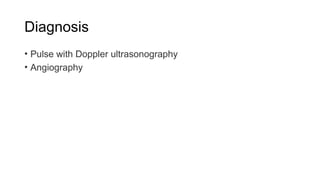 Diagnosis
• Pulse with Doppler ultrasonography
• Angiography
 