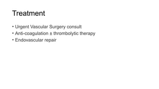 Treatment
• Urgent Vascular Surgery consult
• Anti-coagulation ± thrombolytic therapy
• Endovascular repair
 