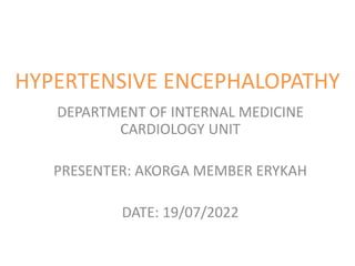 HYPERTENSIVE ENCEPHALOPATHY
DEPARTMENT OF INTERNAL MEDICINE
CARDIOLOGY UNIT
PRESENTER: AKORGA MEMBER ERYKAH
DATE: 19/07/2022
 
