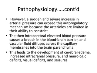 Pathophysiology…..cont’d
• However, a sudden and severe increase in
arterial pressure can exceed this autoregulatory
mecha...