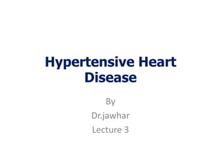 Hypertensive Heart
Disease
By
Dr.jawhar
Lecture 3
 