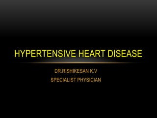 DR.RISHIKESAN K.V
SPECIALIST PHYSICIAN
HYPERTENSIVE HEART DISEASE
 