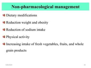 Non-pharmacological management
Dietary modifications
Reduction weight and obesity
Reduction of sodium intake
Physical activity
Increasing intake of fresh vegetables, fruits, and whole
grain products
3/26/2024 34
 