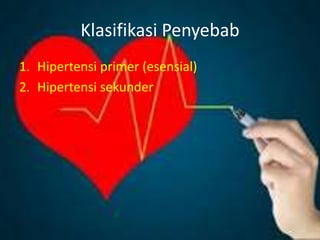 Klasifikasi Penyebab
1. Hipertensi primer (esensial)
2. Hipertensi sekunder
 