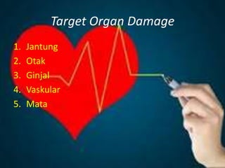Target Organ Damage
1. Jantung
2. Otak
3. Ginjal
4. Vaskular
5. Mata
 