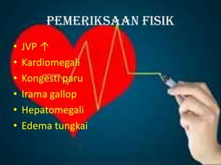 Pemeriksaan fisik
• JVP ↑
• Kardiomegali
• Kongesti paru
• Irama gallop
• Hepatomegali
• Edema tungkai
 