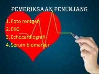 Pemeriksaan penunjang
1.Foto rontgen
2.EKG
3.Echocardiografi
4.Serum biomarker
 