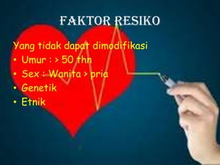 Faktor Resiko
Yang tidak dapat dimodifikasi
• Umur : > 50 thn
• Sex : Wanita > pria
• Genetik
• Etnik
 