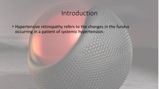 Introduction
• Hypertensive retinopathy refers to the changes in the fundus
occurring in a patient of systemic hypertension.
 