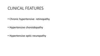 CLINICAL FEATURES
• Chronic hypertensive retinopathy
• Hypertensive choroidopathy
• Hypertensive optic neuropathy
 