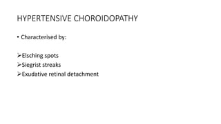 HYPERTENSIVE CHOROIDOPATHY
• Characterised by:
Elsching spots
Siegrist streaks
Exudative retinal detachment
 