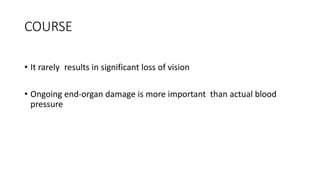 COURSE
• It rarely results in significant loss of vision
• Ongoing end-organ damage is more important than actual blood
pressure
 