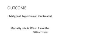 OUTCOME
• Malignant hypertension if untreated,
Mortality rate is 50% at 2 months
90% at 1 year
 