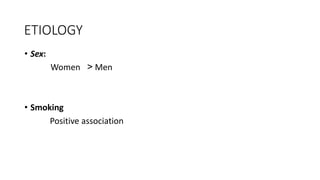ETIOLOGY
• Sex:
Women > Men
• Smoking
Positive association
 