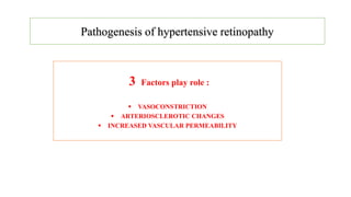 Pathogenesis of hypertensive retinopathy
3 Factors play role :
 VASOCONSTRICTION
 ARTERIOSCLEROTIC CHANGES
 INCREASED VASCULAR PERMEABILITY
 