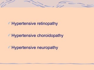 Hypertensive retinopathy
Hypertensive choroidopathy
Hypertensive neuropathy
 