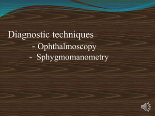 Diagnostic techniques
- Ophthalmoscopy
- Sphygmomanometry
 