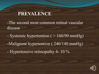 PREVALENCE
-The second most common retinal vascular
disease
- Systemic hypertention ( > 160/90 mmHg)
-Malignent hypertention ( 240/140 mmHg)
- Hypertensive retinopathy 4- 10 %
 