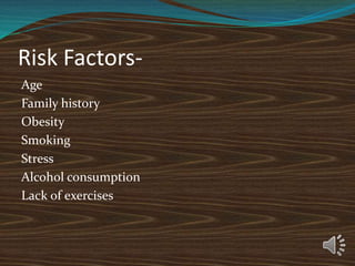 Risk Factors-
Age
Family history
Obesity
Smoking
Stress
Alcohol consumption
Lack of exercises
 
