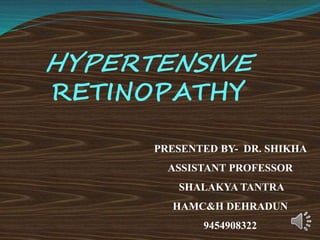 HYPERTENSIVE
RETINOPATHY
PRESENTED BY- DR. SHIKHA
ASSISTANT PROFESSOR
SHALAKYA TANTRA
HAMC&H DEHRADUN
9454908322
 