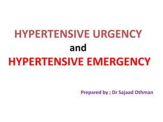 HYPERTENSIVE URGENCY
and
HYPERTENSIVE EMERGENCY
Prepared by ; Dr Sajaad Othman
 